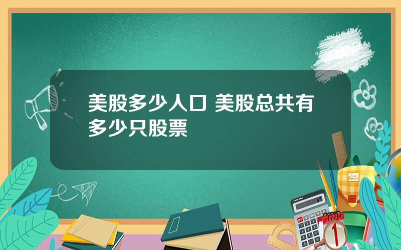 美股多少人口 美股总共有多少只股票